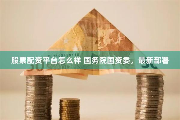 股票配资平台怎么样 国务院国资委，最新部署