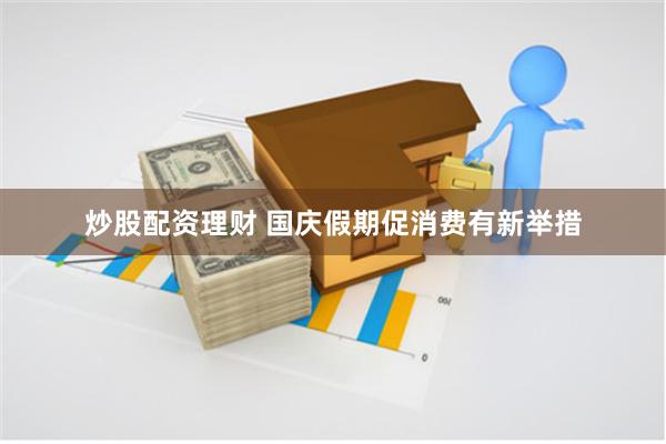 炒股配资理财 国庆假期促消费有新举措