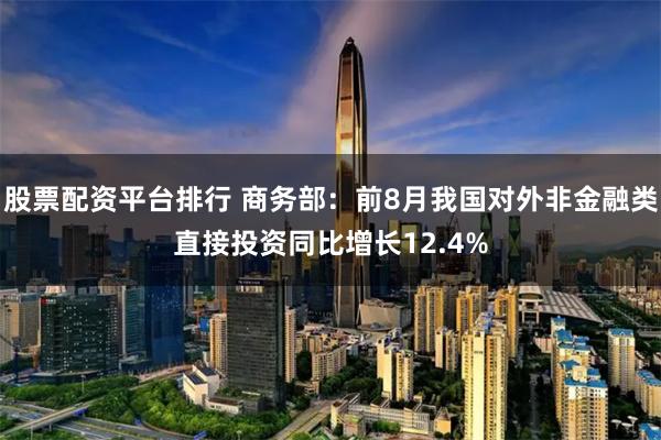 股票配资平台排行 商务部：前8月我国对外非金融类直接投资同比增长12.4%