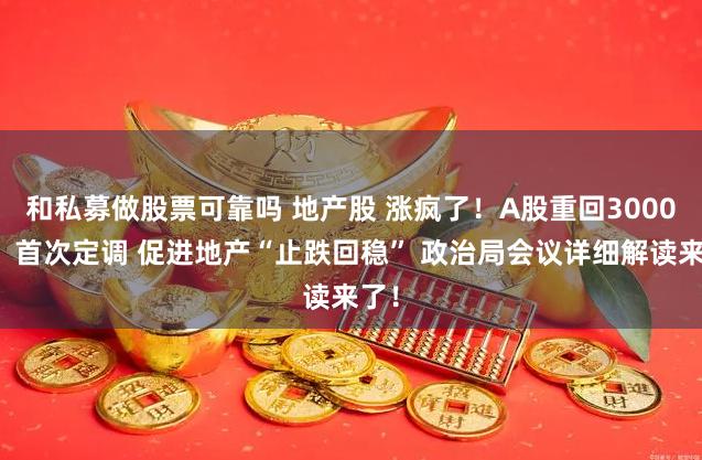和私募做股票可靠吗 地产股 涨疯了！A股重回3000点！首次定调 促进地产“止跌回稳” 政治局会议详细解读来了！
