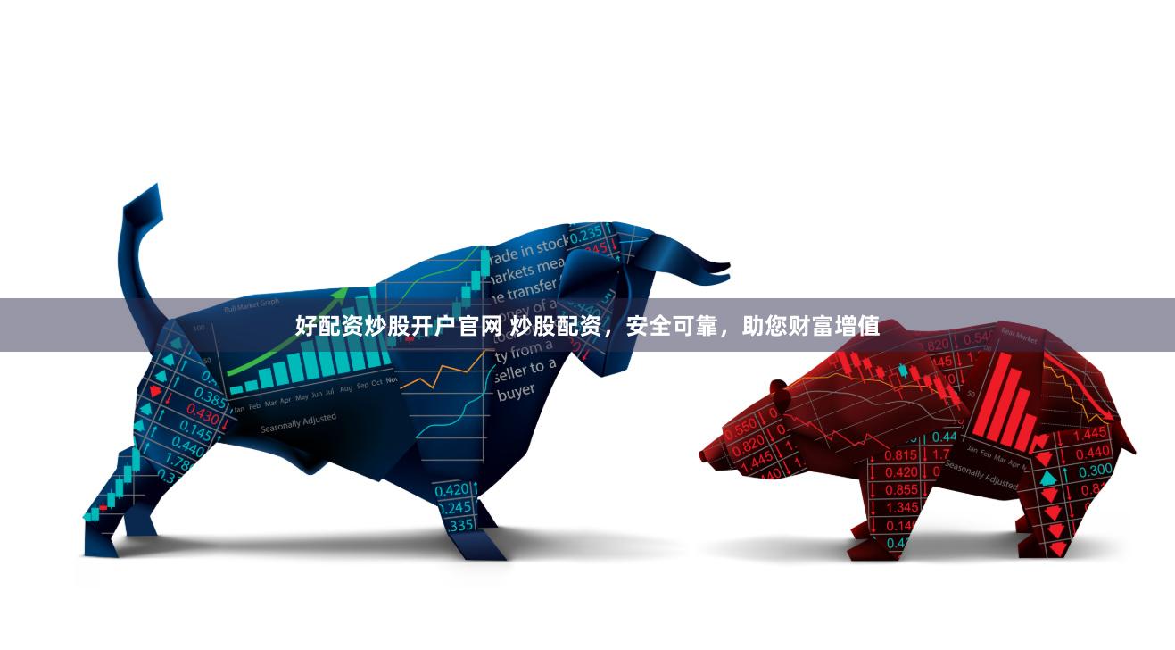 好配资炒股开户官网 炒股配资，安全可靠，助您财富增值