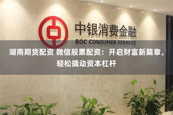 湖南期货配资 微信股票配资：开启财富新篇章，轻松撬动资本杠杆