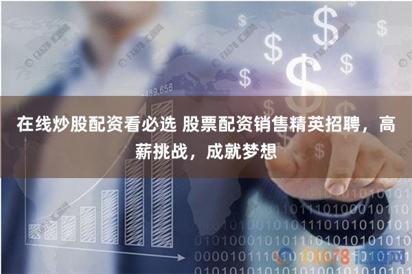在线炒股配资看必选 股票配资销售精英招聘，高薪挑战，成就梦想