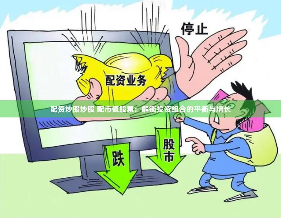 配资炒股炒股 配市值股票：解锁投资组合的平衡与增长