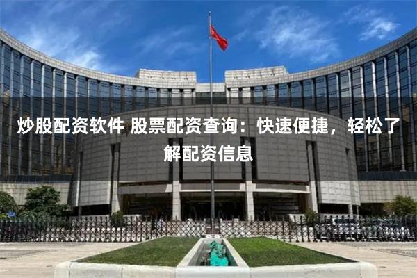 炒股配资软件 股票配资查询：快速便捷，轻松了解配资信息