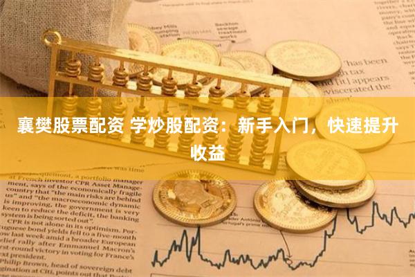 襄樊股票配资 学炒股配资：新手入门，快速提升收益
