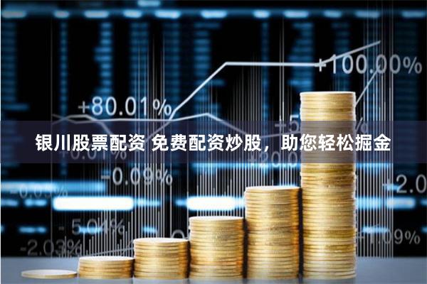 银川股票配资 免费配资炒股，助您轻松掘金