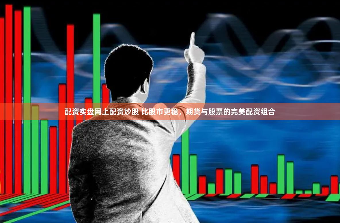 配资实盘网上配资炒股 比股市更稳，期货与股票的完美配资组合