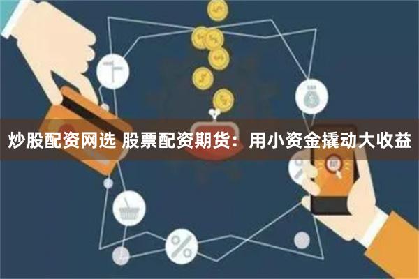 炒股配资网选 股票配资期货：用小资金撬动大收益