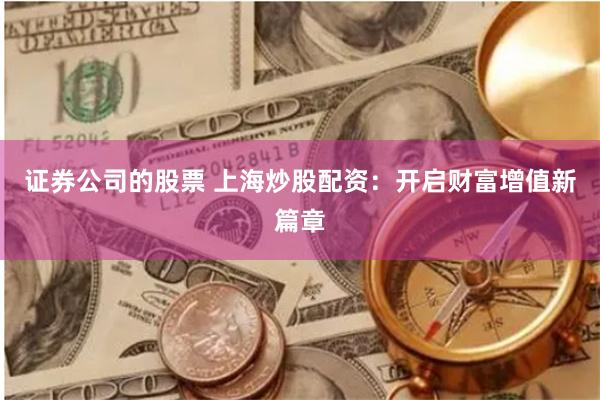 证券公司的股票 上海炒股配资：开启财富增值新篇章
