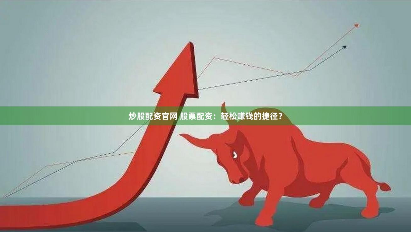 炒股配资官网 股票配资：轻松赚钱的捷径？