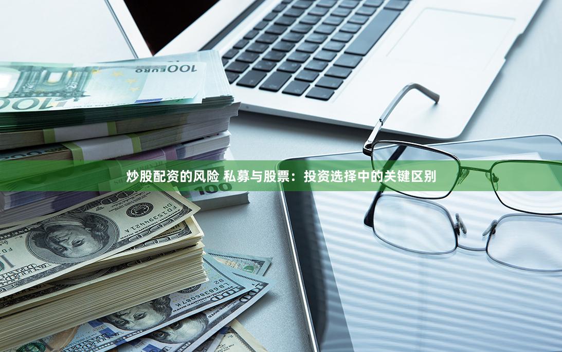炒股配资的风险 私募与股票：投资选择中的关键区别