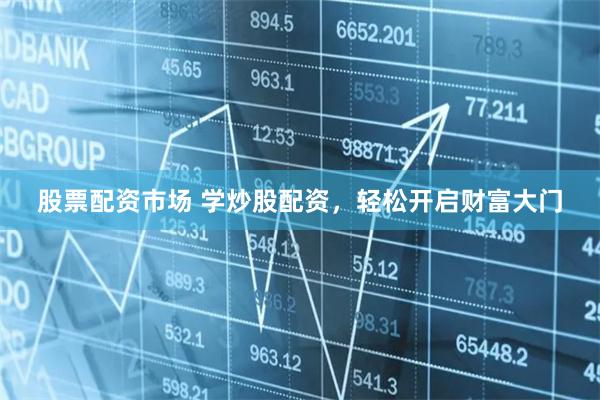 股票配资市场 学炒股配资，轻松开启财富大门