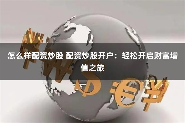 怎么样配资炒股 配资炒股开户：轻松开启财富增值之旅