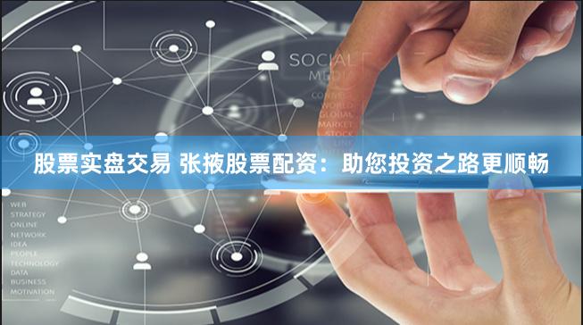 股票实盘交易 张掖股票配资：助您投资之路更顺畅