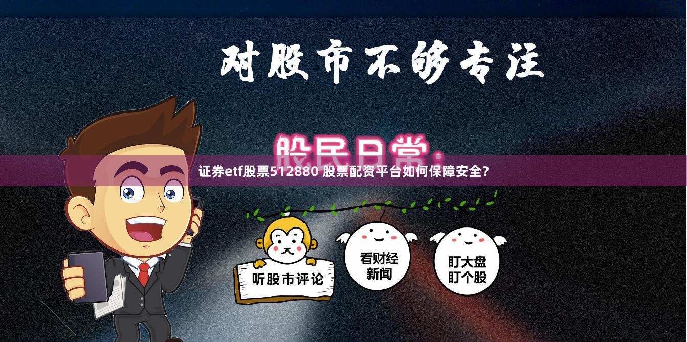 证券etf股票512880 股票配资平台如何保障安全？