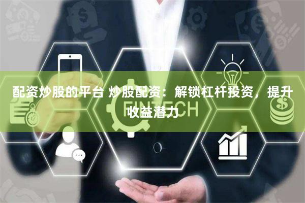配资炒股的平台 炒股配资：解锁杠杆投资，提升收益潜力