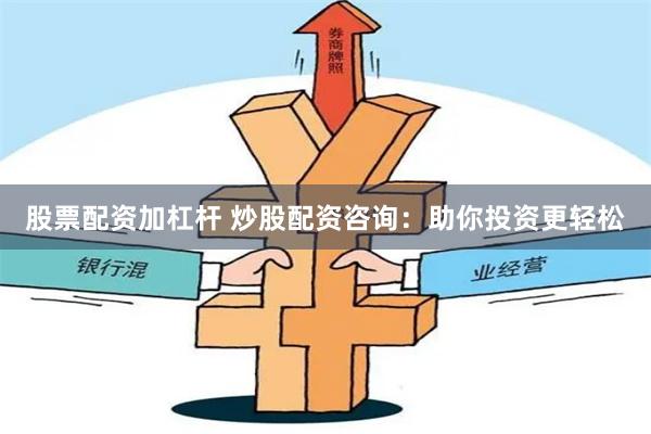 股票配资加杠杆 炒股配资咨询：助你投资更轻松