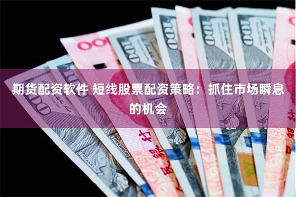 期货配资软件 短线股票配资策略：抓住市场瞬息的机会