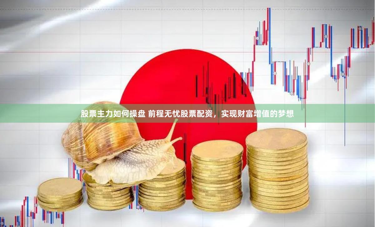 股票主力如何操盘 前程无忧股票配资，实现财富增值的梦想