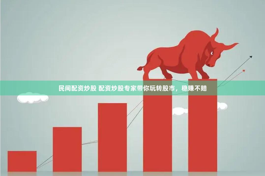 民间配资炒股 配资炒股专家带你玩转股市，稳赚不赔