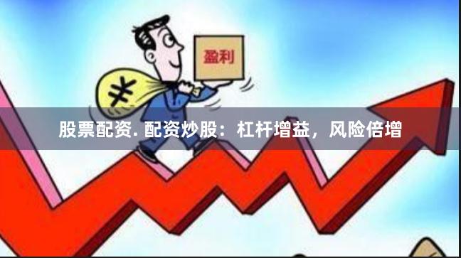 股票配资. 配资炒股：杠杆增益，风险倍增