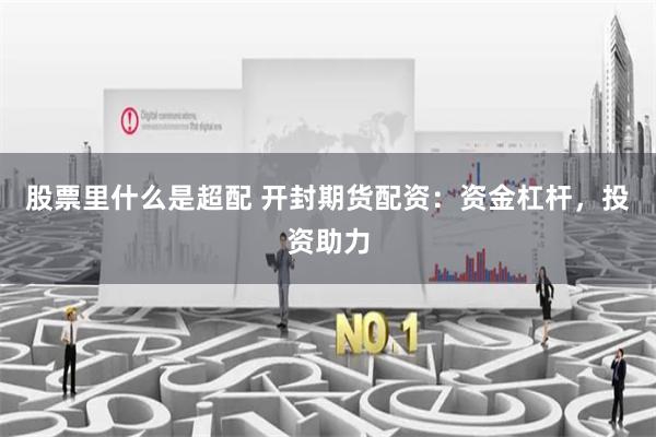 股票里什么是超配 开封期货配资：资金杠杆，投资助力