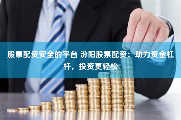 股票配资安全的平台 汾阳股票配资：助力资金杠杆，投资更轻松