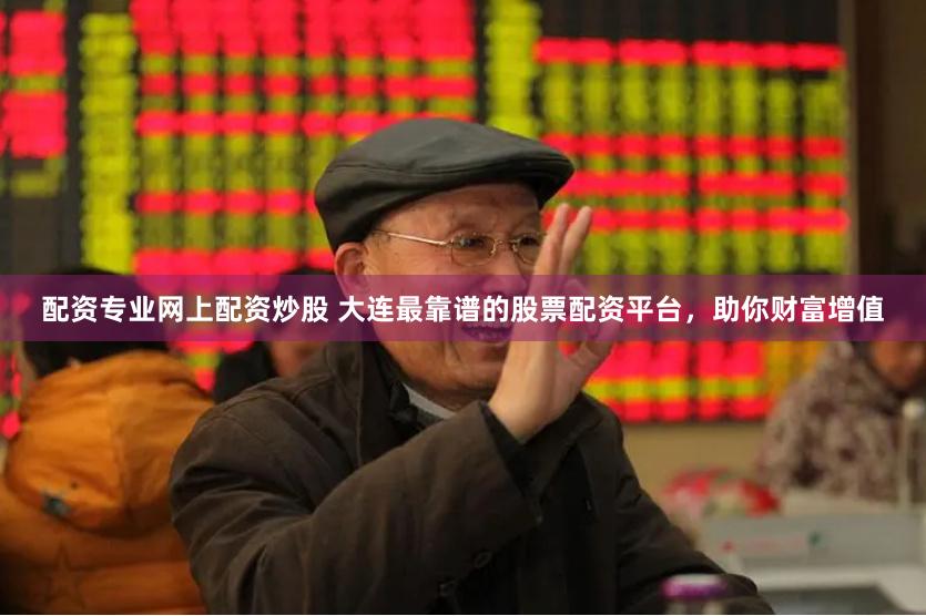 配资专业网上配资炒股 大连最靠谱的股票配资平台，助你财富增值