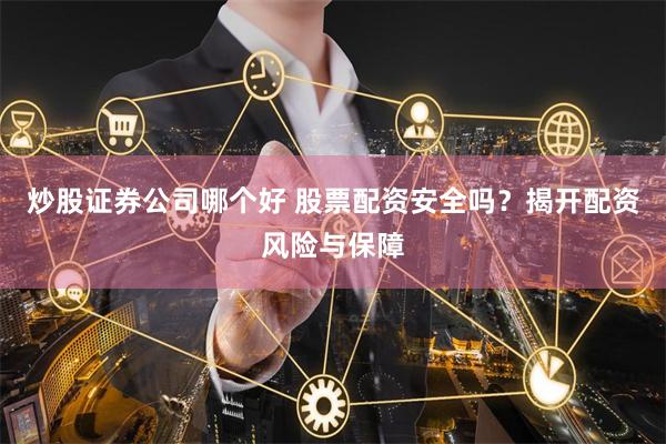 炒股证券公司哪个好 股票配资安全吗？揭开配资风险与保障