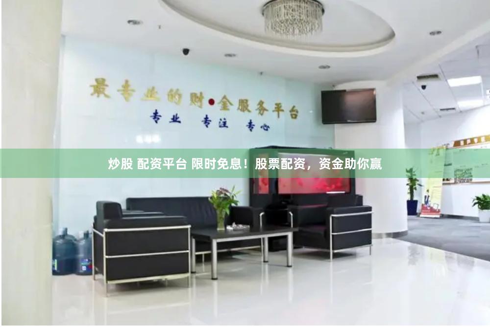 炒股 配资平台 限时免息！股票配资，资金助你赢