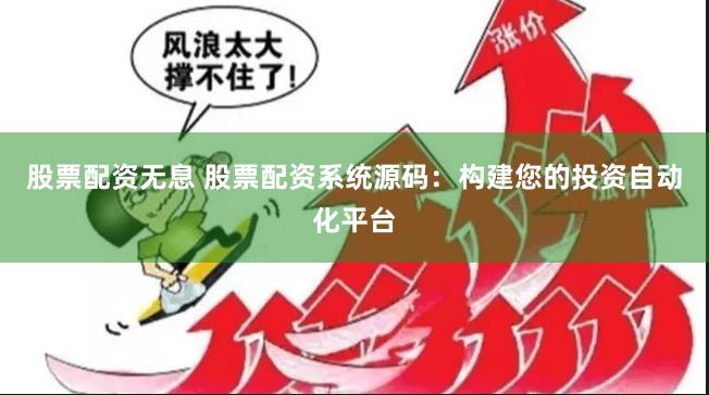 股票配资无息 股票配资系统源码：构建您的投资自动化平台