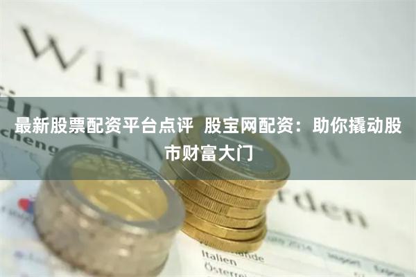 最新股票配资平台点评  股宝网配资：助你撬动股市财富大门