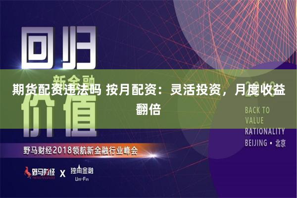 期货配资违法吗 按月配资：灵活投资，月度收益翻倍
