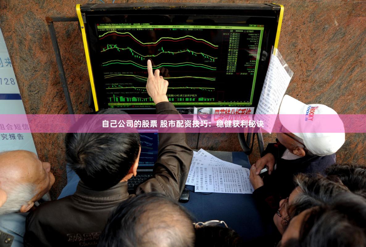 自己公司的股票 股市配资技巧：稳健获利秘诀
