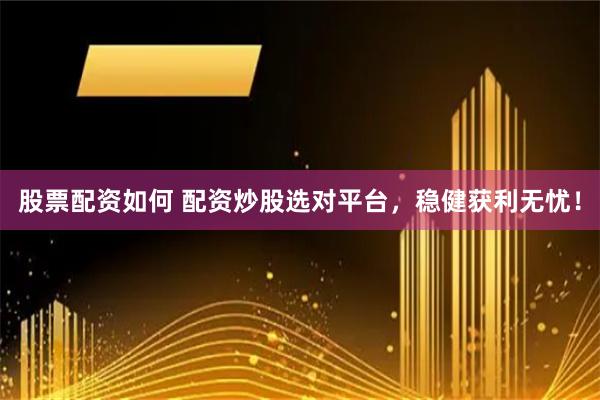 股票配资如何 配资炒股选对平台，稳健获利无忧！