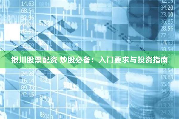 银川股票配资 炒股必备：入门要求与投资指南