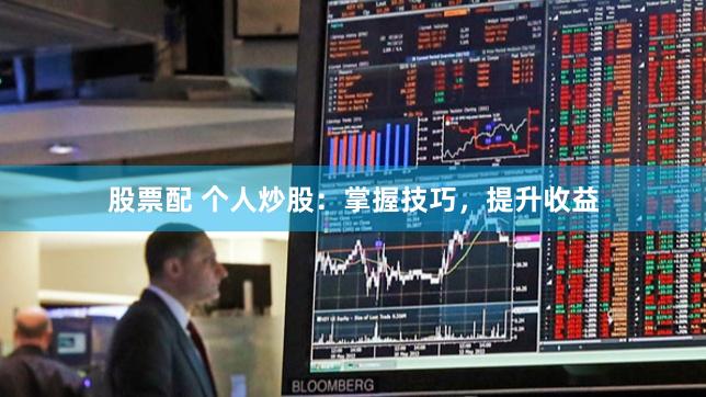 股票配 个人炒股：掌握技巧，提升收益