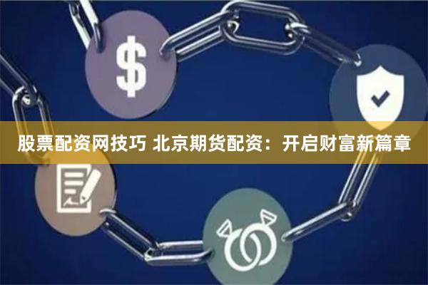 股票配资网技巧 北京期货配资：开启财富新篇章