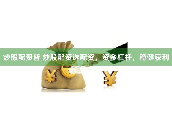 炒股配资皆 炒股配资选配资，资金杠杆，稳健获利