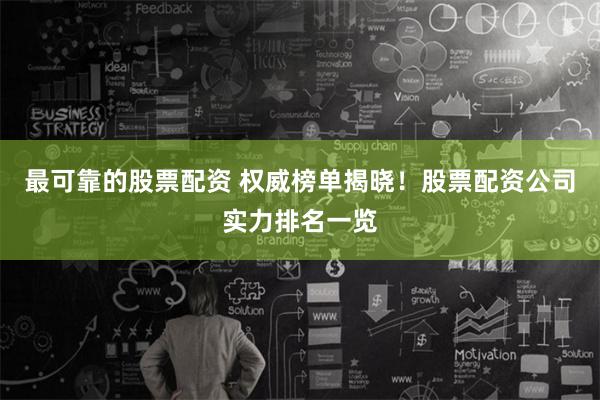 最可靠的股票配资 权威榜单揭晓！股票配资公司实力排名一览