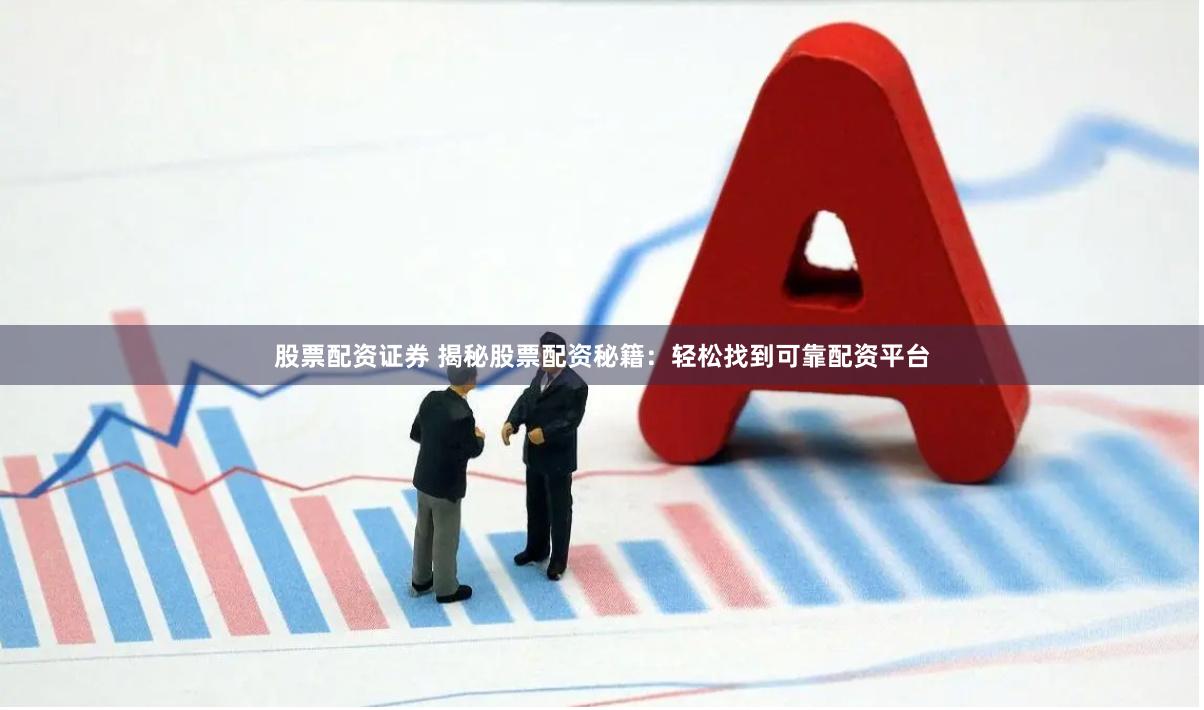 股票配资证券 揭秘股票配资秘籍：轻松找到可靠配资平台