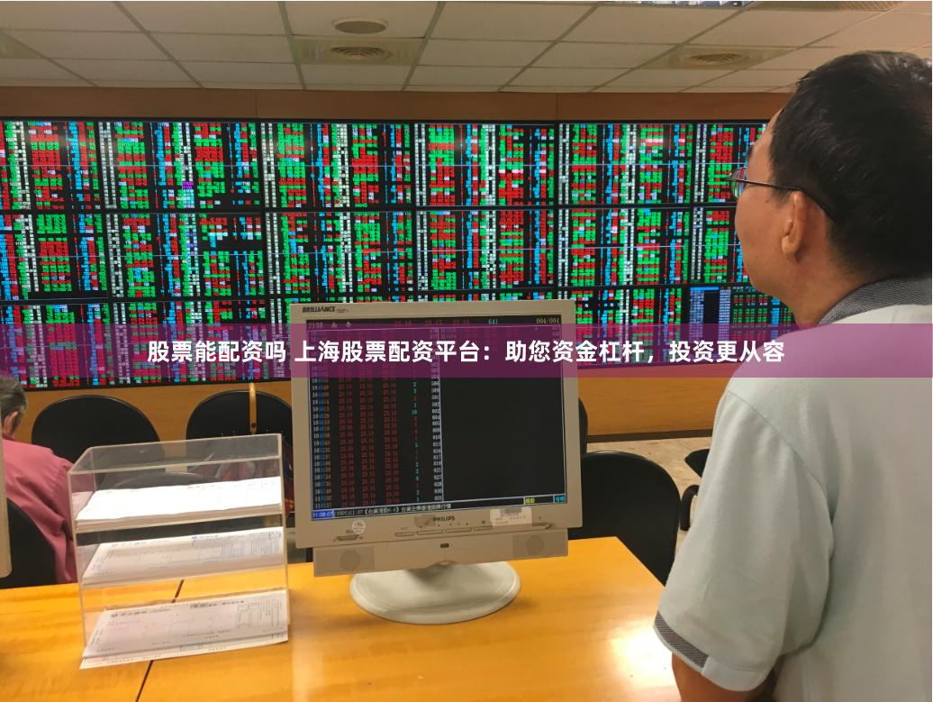股票能配资吗 上海股票配资平台：助您资金杠杆，投资更从容