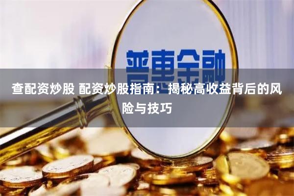 查配资炒股 配资炒股指南：揭秘高收益背后的风险与技巧
