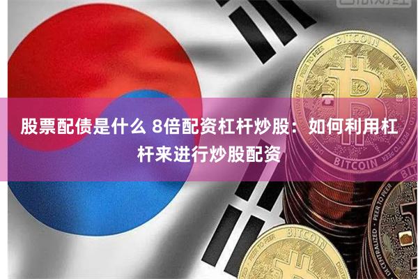股票配债是什么 8倍配资杠杆炒股：如何利用杠杆来进行炒股配资
