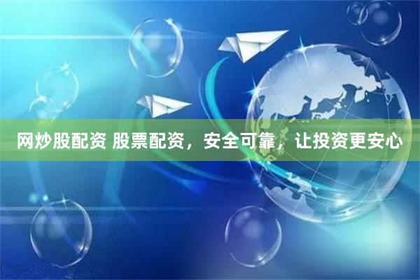 网炒股配资 股票配资，安全可靠，让投资更安心