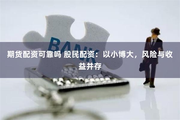 期货配资可靠吗 股民配资：以小博大，风险与收益并存
