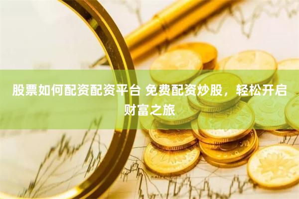 股票如何配资配资平台 免费配资炒股，轻松开启财富之旅