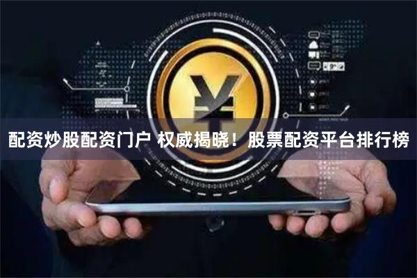 配资炒股配资门户 权威揭晓！股票配资平台排行榜