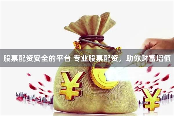股票配资安全的平台 专业股票配资,助你财富增值